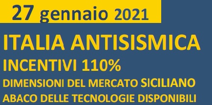 27 GENNAIO- WEBINAR “ITALIA ANTISISMICA INCENTIVI 110% DIMENSIONI DEL MERCATO SICILIANO ABACO DELLE TECNOLOGIE DISPONIBILI”