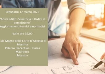 Il 17 marzo alle ore 15,00 presso l’Aula Magna della Corte d’Appello di Messina, Seminario”Abusi edilizi- Sanatoria e Ordini di demolizione”